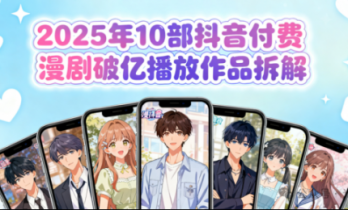 2025年10部抖音付费漫剧破亿播放作品拆解： “题材、类型与付费” 逻辑