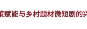 乡村短剧的“政策+”时代：“土味短剧”50亿播放量的实践路径