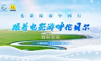 “跟着电影去旅游”最新一站启程呼伦贝尔海拉尔!